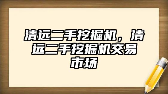 清遠二手挖掘機，清遠二手挖掘機交易市場