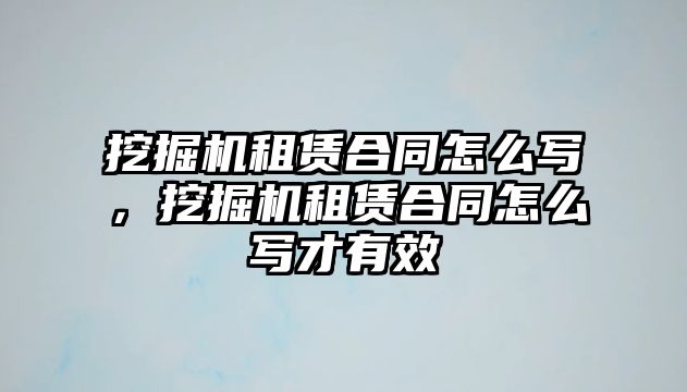 挖掘機租賃合同怎么寫，挖掘機租賃合同怎么寫才有效