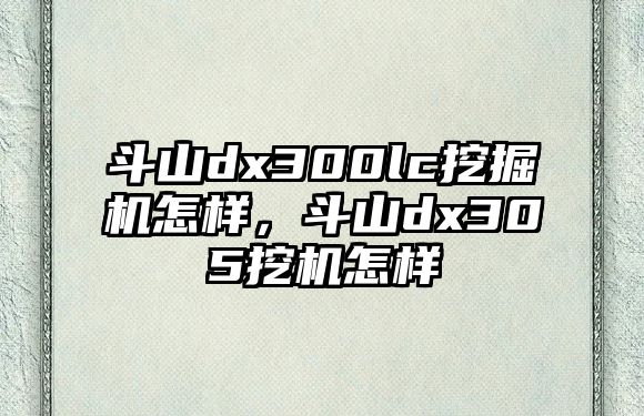 斗山dx300lc挖掘機(jī)怎樣，斗山dx305挖機(jī)怎樣