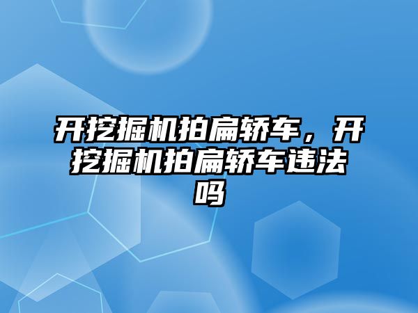 開挖掘機拍扁轎車，開挖掘機拍扁轎車違法嗎