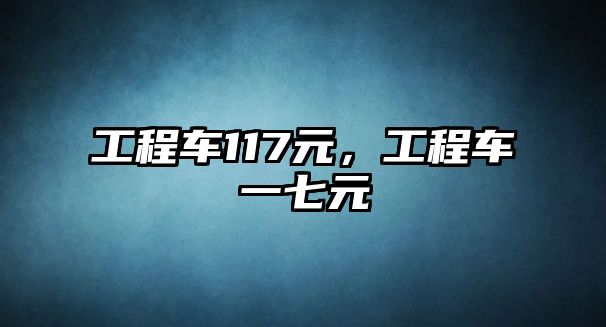 工程車117元，工程車一七元