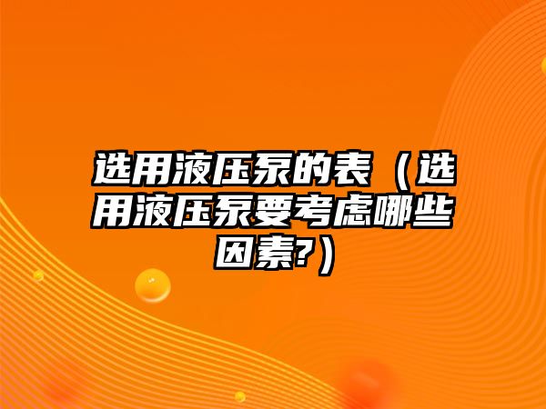 選用液壓泵的表（選用液壓泵要考慮哪些因素?）