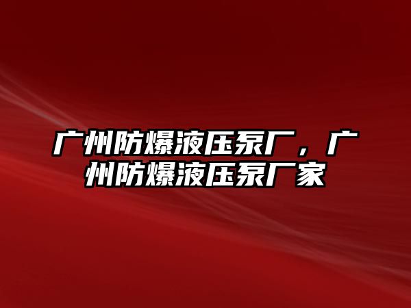 廣州防爆液壓泵廠，廣州防爆液壓泵廠家