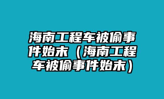 海南工程車被偷事件始末（海南工程車被偷事件始末）