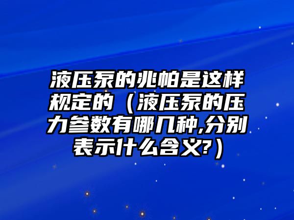 液壓泵的兆帕是這樣規(guī)定的（液壓泵的壓力參數(shù)有哪幾種,分別表示什么含義?）