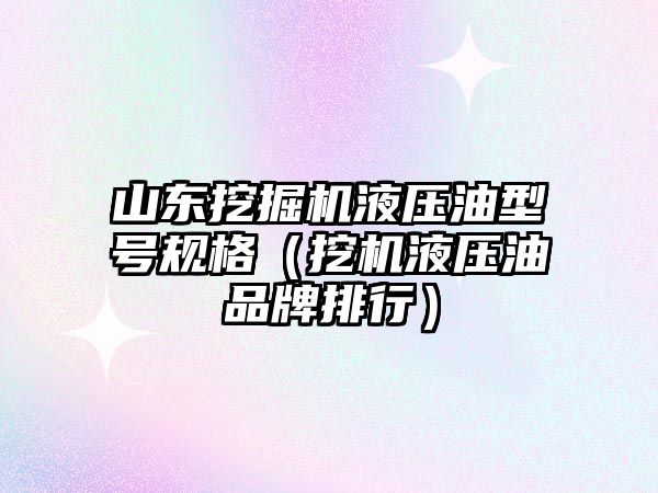 山東挖掘機(jī)液壓油型號(hào)規(guī)格（挖機(jī)液壓油品牌排行）