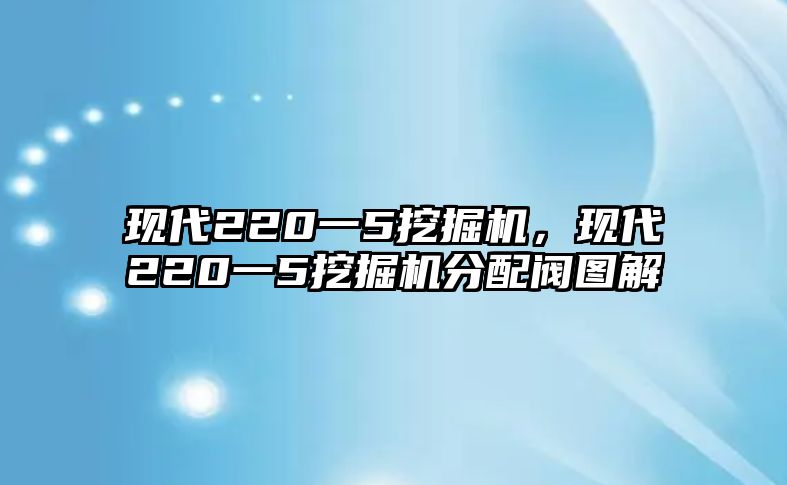 現(xiàn)代220一5挖掘機(jī)，現(xiàn)代220一5挖掘機(jī)分配閥圖解