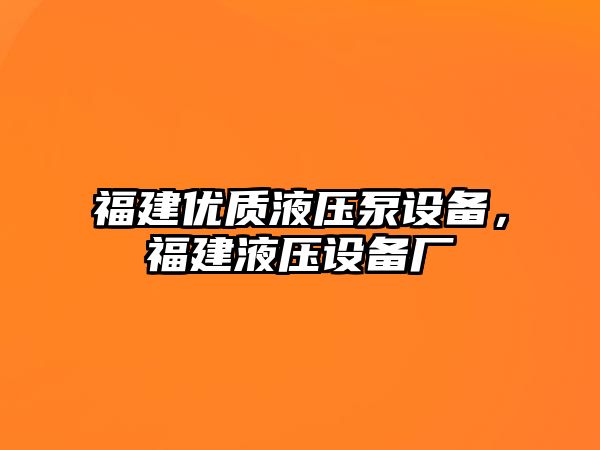 福建優(yōu)質液壓泵設備，福建液壓設備廠