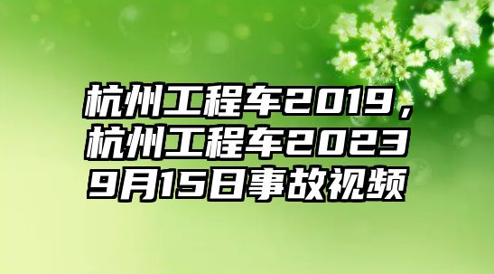 杭州工程車2019，杭州工程車20239月15日事故視頻