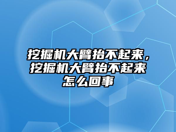 挖掘機(jī)大臂抬不起來(lái)，挖掘機(jī)大臂抬不起來(lái)怎么回事