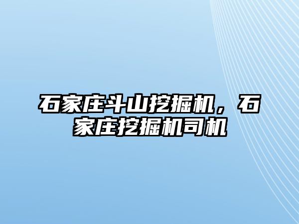 石家莊斗山挖掘機，石家莊挖掘機司機