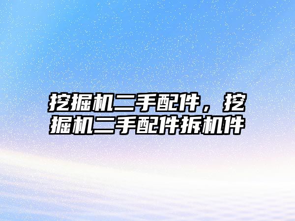 挖掘機二手配件，挖掘機二手配件拆機件