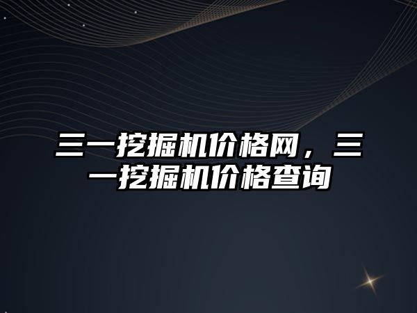 三一挖掘機價格網(wǎng)，三一挖掘機價格查詢