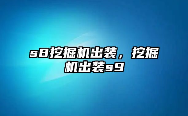 s8挖掘機出裝，挖掘機出裝s9