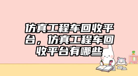 仿真工程車回收平臺(tái)，仿真工程車回收平臺(tái)有哪些