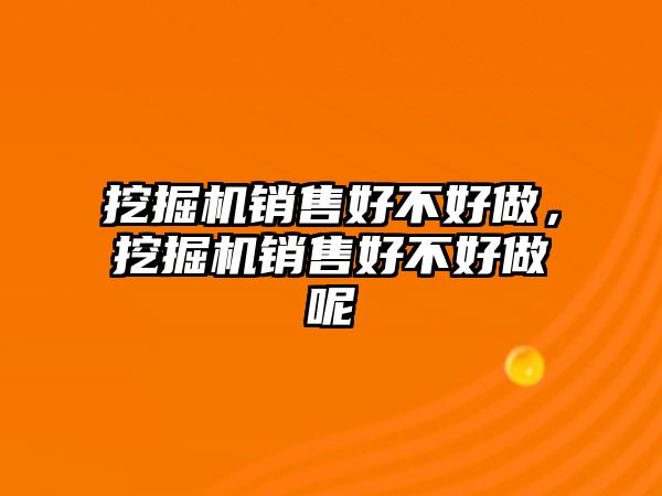 挖掘機銷售好不好做，挖掘機銷售好不好做呢