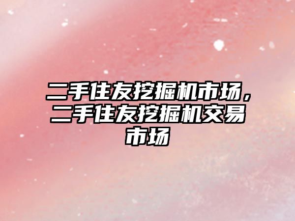 二手住友挖掘機市場，二手住友挖掘機交易市場