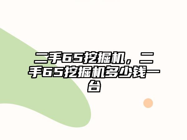 二手65挖掘機(jī)，二手65挖掘機(jī)多少錢(qián)一臺(tái)