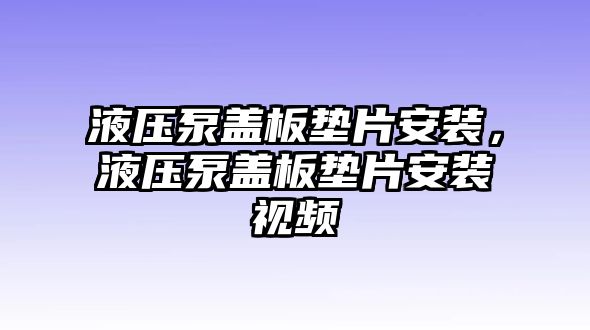 液壓泵蓋板墊片安裝，液壓泵蓋板墊片安裝視頻