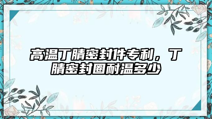 高溫丁腈密封件專利，丁腈密封圈耐溫多少