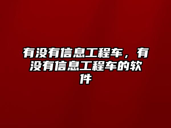 有沒(méi)有信息工程車，有沒(méi)有信息工程車的軟件