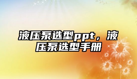 液壓泵選型ppt，液壓泵選型手冊