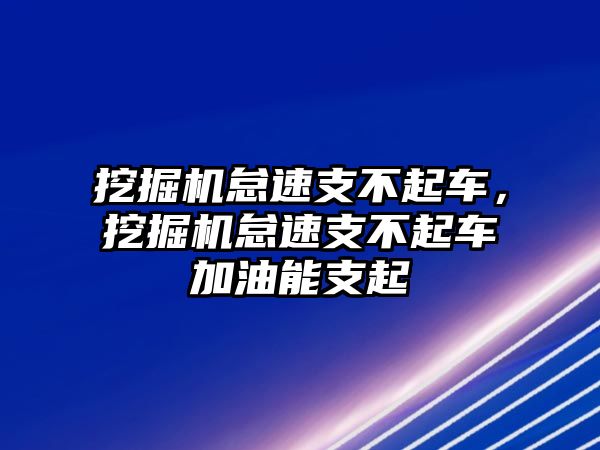 挖掘機(jī)怠速支不起車，挖掘機(jī)怠速支不起車加油能支起