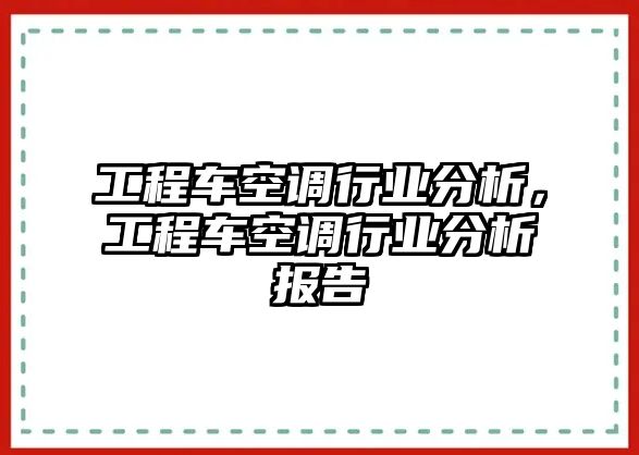 工程車空調(diào)行業(yè)分析，工程車空調(diào)行業(yè)分析報告