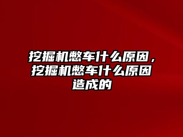 挖掘機(jī)憋車什么原因，挖掘機(jī)憋車什么原因造成的