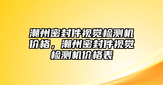 潮州密封件視覺檢測機(jī)價格，潮州密封件視覺檢測機(jī)價格表