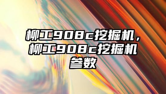 柳工908c挖掘機(jī)，柳工908c挖掘機(jī)參數(shù)