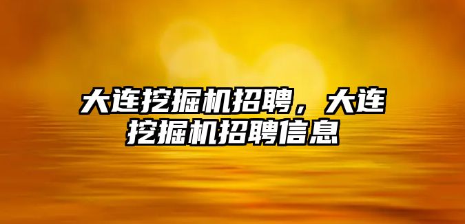 大連挖掘機招聘，大連挖掘機招聘信息