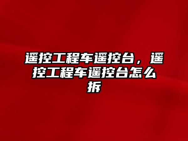 遙控工程車遙控臺(tái)，遙控工程車遙控臺(tái)怎么拆