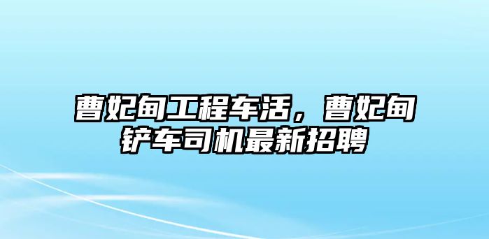 曹妃甸工程車活，曹妃甸鏟車司機(jī)最新招聘