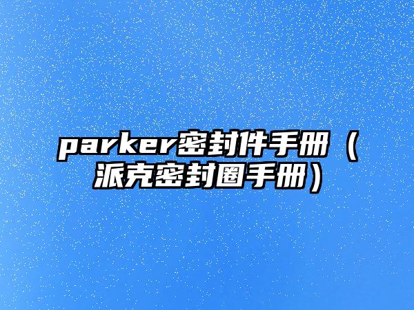 parker密封件手冊(cè)（派克密封圈手冊(cè)）