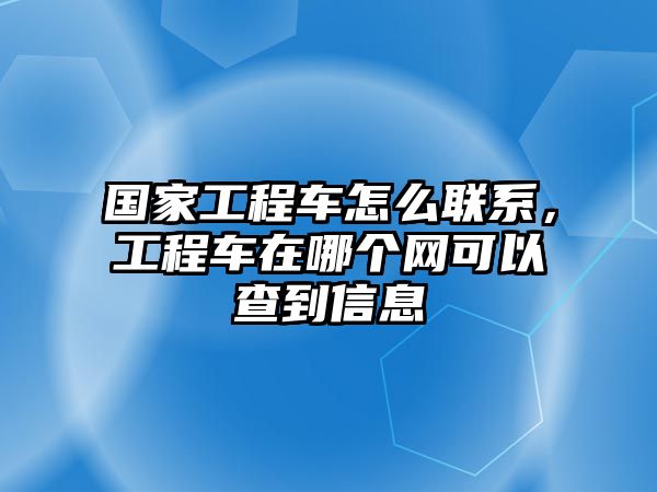 國(guó)家工程車(chē)怎么聯(lián)系，工程車(chē)在哪個(gè)網(wǎng)可以查到信息