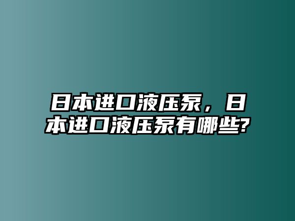 日本進口液壓泵，日本進口液壓泵有哪些?