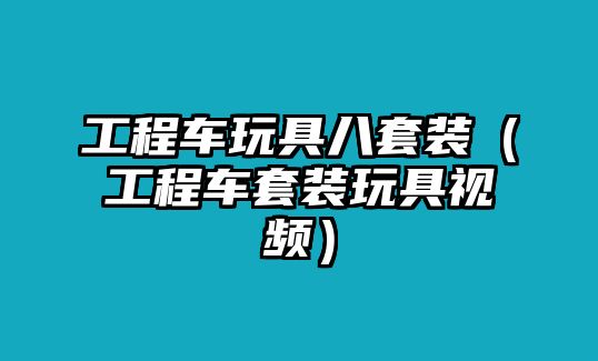 工程車玩具八套裝（工程車套裝玩具視頻）