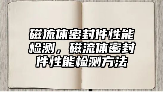 磁流體密封件性能檢測，磁流體密封件性能檢測方法