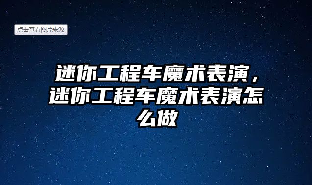 迷你工程車魔術表演，迷你工程車魔術表演怎么做