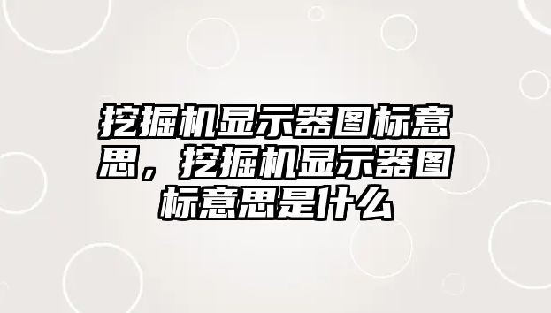 挖掘機顯示器圖標意思，挖掘機顯示器圖標意思是什么