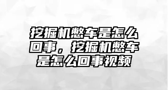 挖掘機憋車是怎么回事，挖掘機憋車是怎么回事視頻