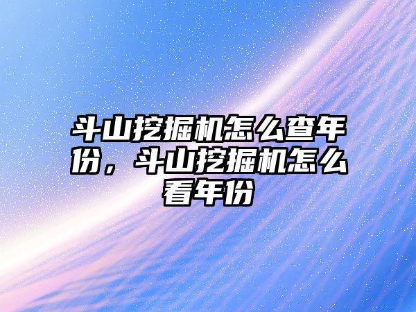 斗山挖掘機怎么查年份，斗山挖掘機怎么看年份