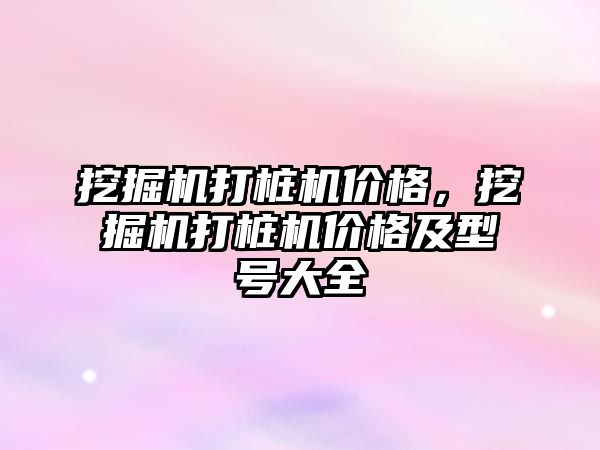 挖掘機打樁機價格，挖掘機打樁機價格及型號大全