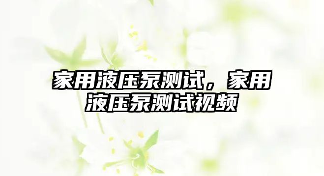 家用液壓泵測(cè)試，家用液壓泵測(cè)試視頻