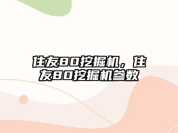 住友80挖掘機(jī)，住友80挖掘機(jī)參數(shù)