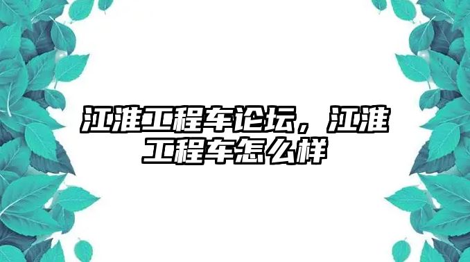 江淮工程車論壇，江淮工程車怎么樣