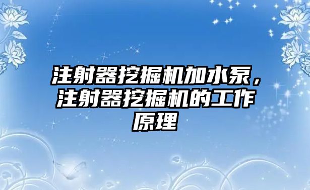 注射器挖掘機(jī)加水泵，注射器挖掘機(jī)的工作原理