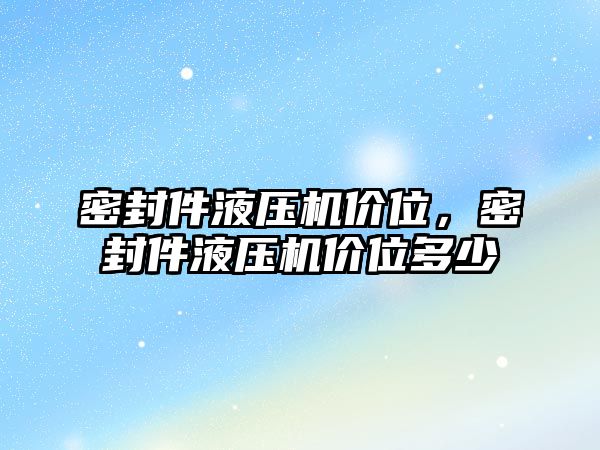 密封件液壓機(jī)價(jià)位，密封件液壓機(jī)價(jià)位多少