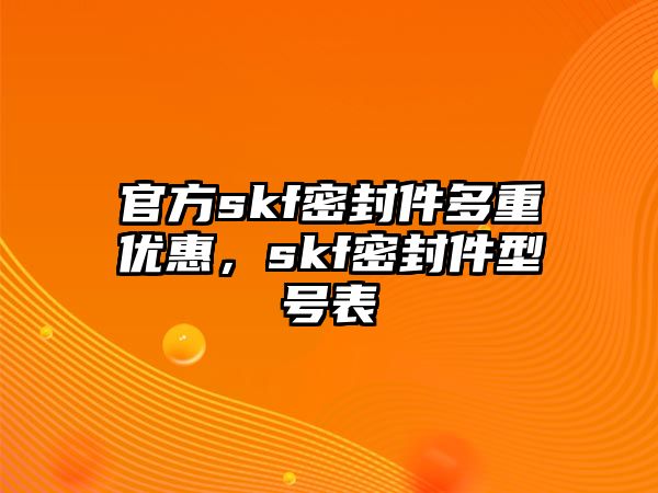 官方skf密封件多重優(yōu)惠，skf密封件型號(hào)表